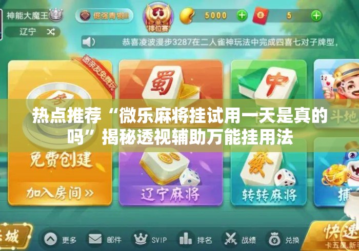 热点推荐“微乐麻将挂试用一天是真的吗”揭秘透视辅助万能挂用法