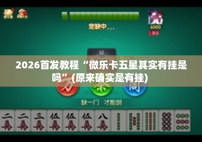 2026首发教程“微乐卡五星其实有挂是吗”(原来确实是有挂) 