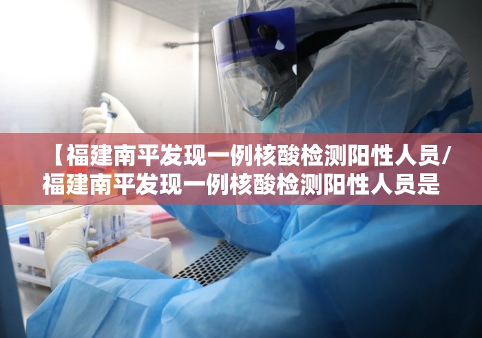 【福建南平发现一例核酸检测阳性人员/福建南平发现一例核酸检测阳性人员是真的吗】 【福建南平发现一例核酸检测阳性人员/福建南平发现一例核酸检测阳性人员是真的吗】