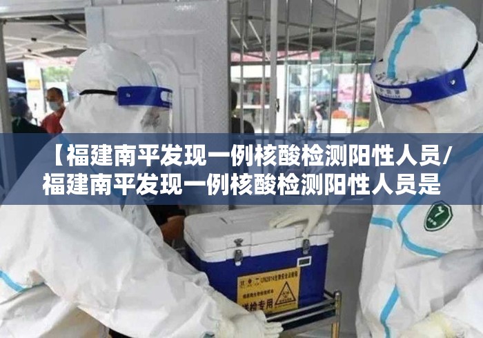 【福建南平发现一例核酸检测阳性人员/福建南平发现一例核酸检测阳性人员是真的吗】 【福建南平发现一例核酸检测阳性人员/福建南平发现一例核酸检测阳性人员是真的吗】