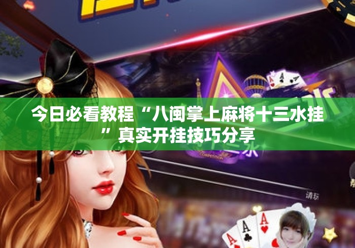 今日必看教程“八闽掌上麻将十三水挂”真实开挂技巧分享