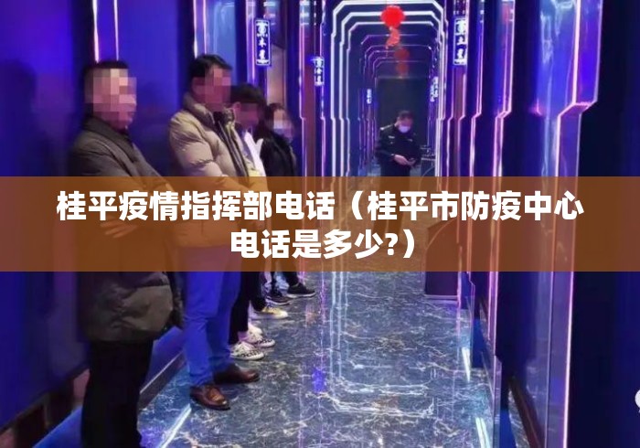 桂平疫情指挥部电话(桂平市防疫中心电话是多少?) 桂平疫情指挥部电话(桂平市防疫中心电话是多少?)