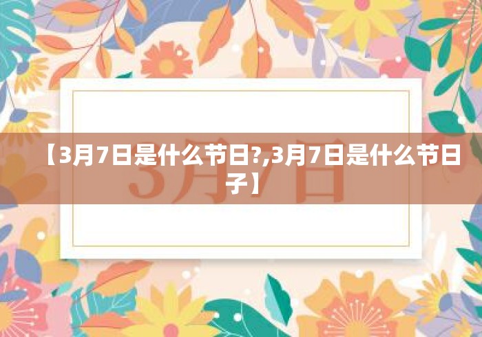 【3月7日是什么节日?,3月7日是什么节日子】