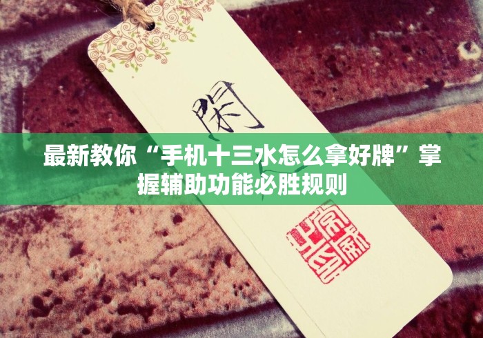 最新教你“手机十三水怎么拿好牌”掌握辅助功能必胜规则