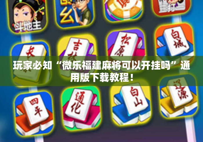 玩家必知“微乐福建麻将可以开挂吗”通用版下载教程！