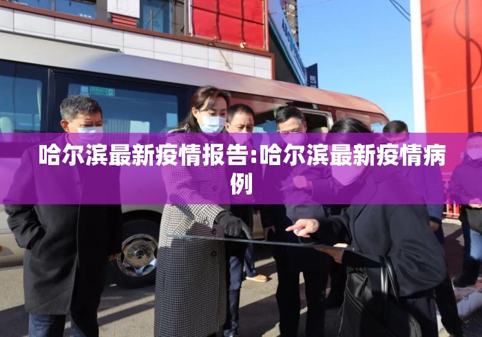 哈尔滨最新疫情报告:哈尔滨最新疫情病例 哈尔滨最新疫情报告:哈尔滨最新疫情病例