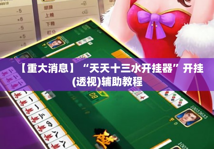 【重大消息】“天天十三水开挂器	”开挂(透视)辅助教程