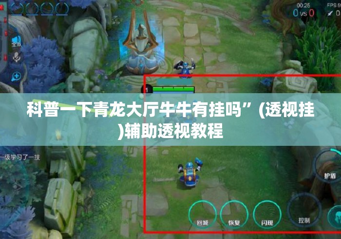 科普一下青龙大厅牛牛有挂吗”(透视挂)辅助透视教程