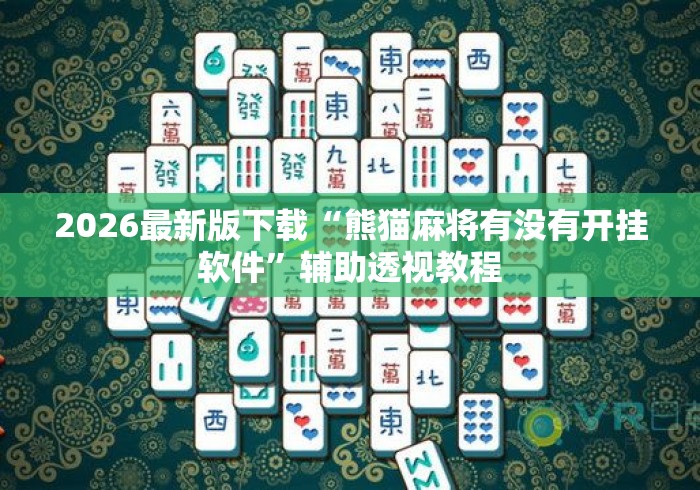 2026最新版下载“熊猫麻将有没有开挂软件”辅助透视教程
