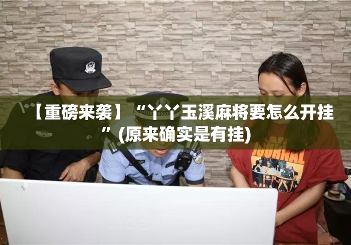 【重磅来袭】“丫丫玉溪麻将要怎么开挂”(原来确实是有挂)