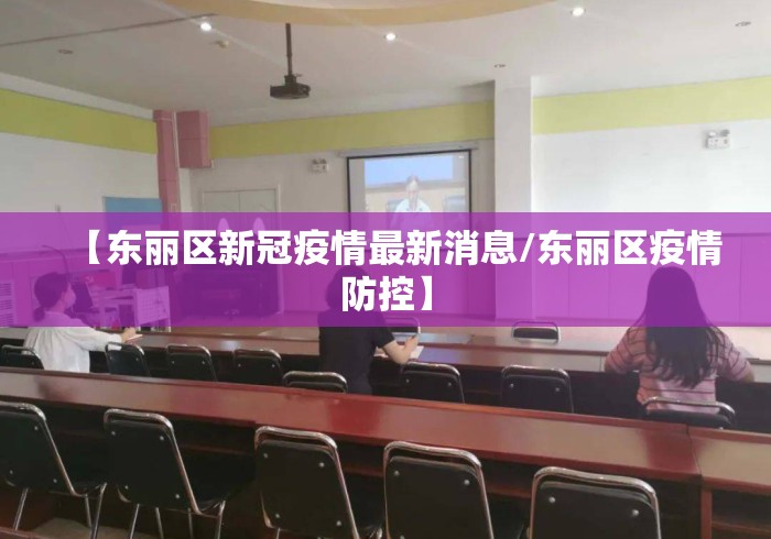 【东丽区新冠疫情最新消息/东丽区疫情防控】 【东丽区新冠疫情最新消息/东丽区疫情防控】