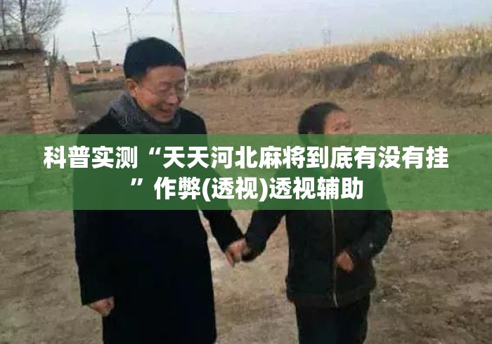 科普实测“天天河北麻将到底有没有挂”作弊(透视)透视辅助
