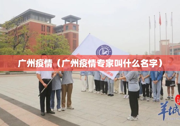 广州疫情(广州疫情专家叫什么名字) 广州疫情(广州疫情专家叫什么名字)