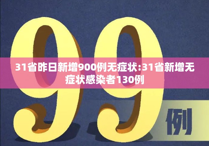 31省昨日新增900例无症状:31省新增无症状感染者130例 31省昨日新增900例无症状:31省新增无症状感染者130例