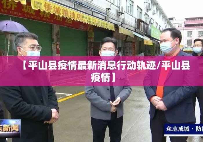 【平山县疫情最新消息行动轨迹/平山县 疫情】
