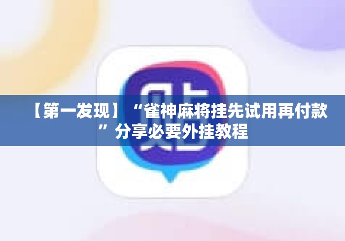 【第一发现】“雀神麻将挂先试用再付款”分享必要外挂教程