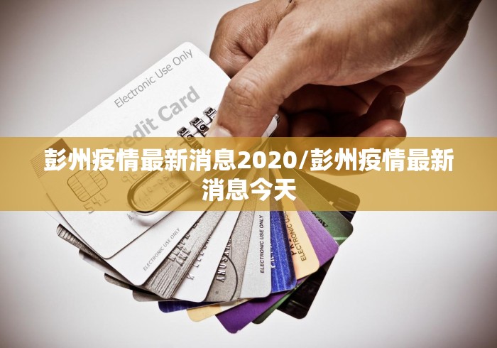 彭州疫情最新消息2020/彭州疫情最新消息今天 彭州疫情最新消息2020/彭州疫情最新消息今天