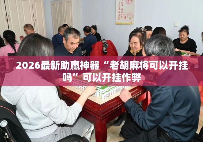 2026最新助赢神器“老胡麻将可以开挂吗”可以开挂作弊