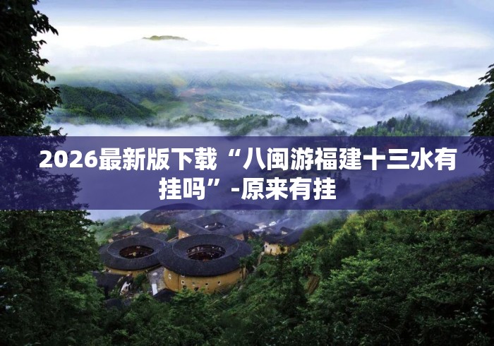 2026最新版下载“八闽游福建十三水有挂吗	”-原来有挂