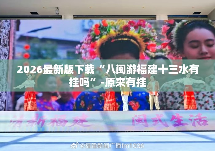 2026最新版下载“八闽游福建十三水有挂吗”-原来有挂