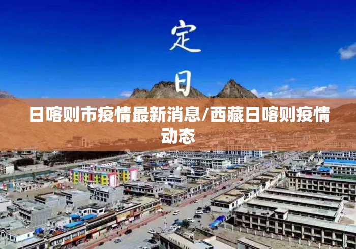 日喀则市疫情最新消息/西藏日喀则疫情动态 日喀则市疫情最新消息/西藏日喀则疫情动态