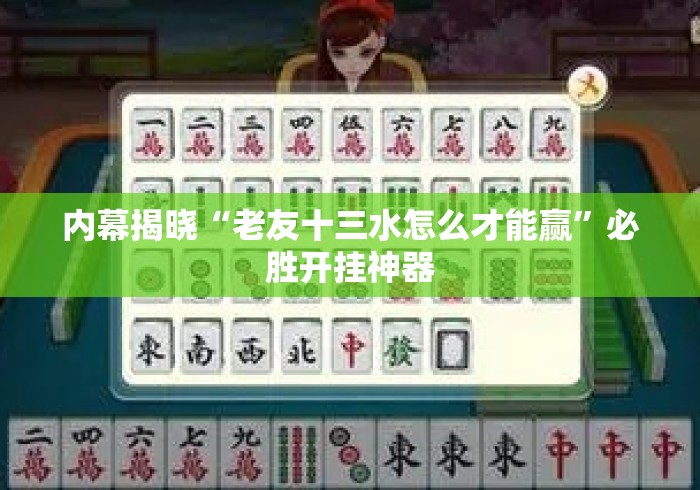 内幕揭晓“老友十三水怎么才能赢”必胜开挂神器