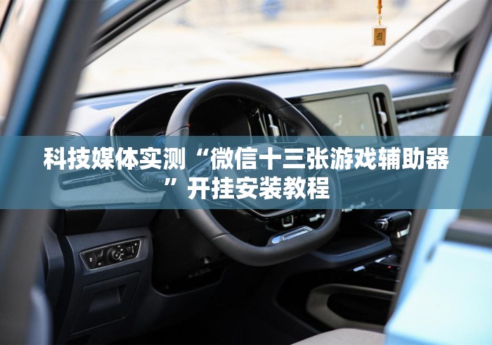 科技媒体实测“微信十三张游戏辅助器	”开挂安装教程