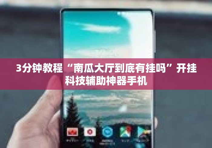 3分钟教程“南瓜大厅到底有挂吗”开挂科技辅助神器手机