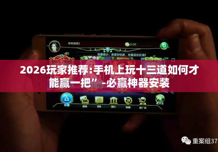 2026玩家推荐:手机上玩十三道如何才能赢一把”-必赢神器安装