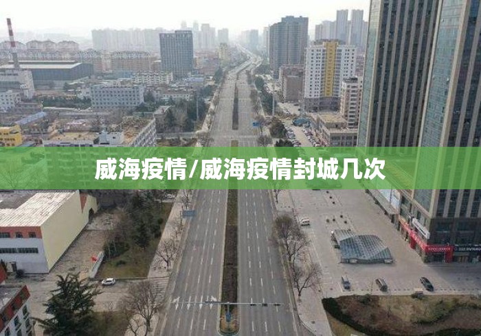 威海疫情/威海疫情封城几次 威海疫情/威海疫情封城几次