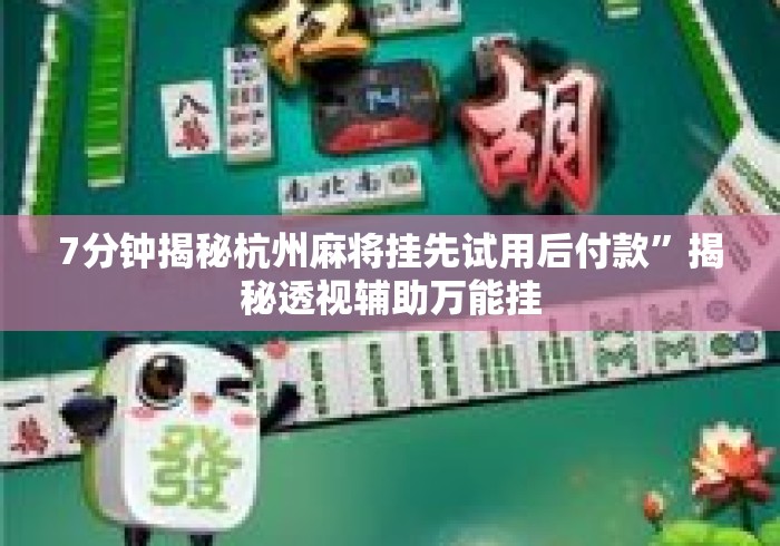 7分钟揭秘杭州麻将挂先试用后付款”揭秘透视辅助万能挂