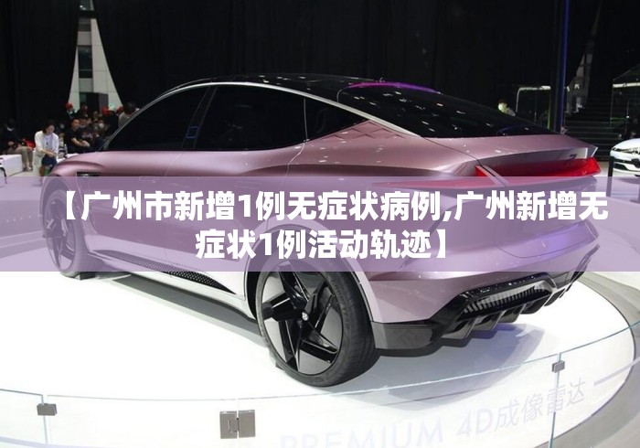 【广州市新增1例无症状病例,广州新增无症状1例活动轨迹】 【广州市新增1例无症状病例,广州新增无症状1例活动轨迹】