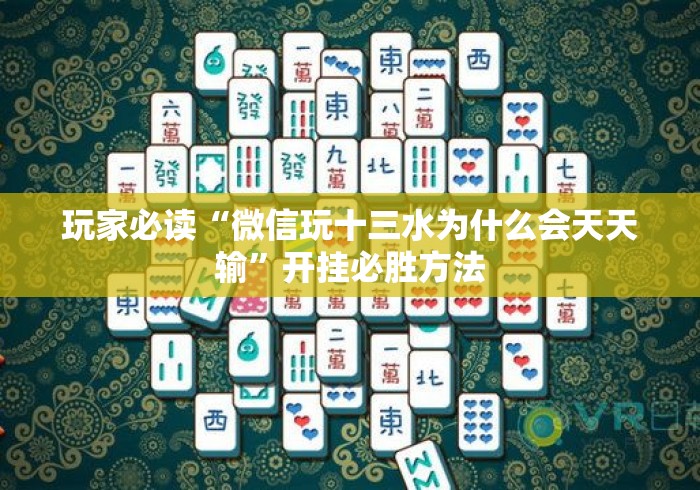 玩家必读“微信玩十三水为什么会天天输	”开挂必胜方法