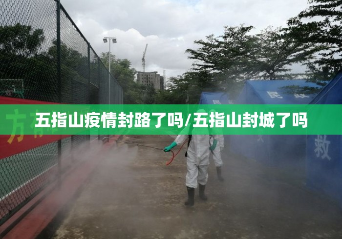 五指山疫情封路了吗/五指山封城了吗 五指山疫情封路了吗/五指山封城了吗