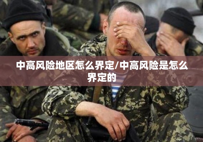 中高风险地区怎么界定/中高风险是怎么界定的 中高风险地区怎么界定/中高风险是怎么界定的