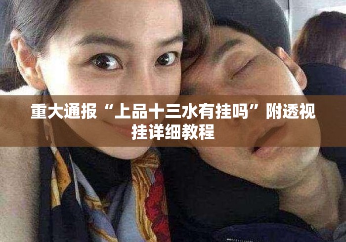 重大通报“上品十三水有挂吗”附透视挂详细教程