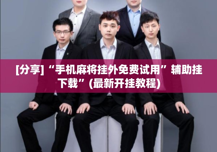 [分享]“手机麻将挂外免费试用”辅助挂下载	”(最新开挂教程)