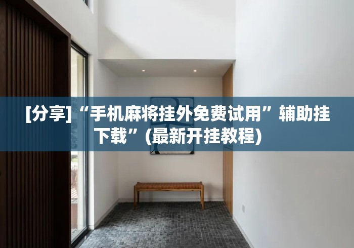 [分享]“手机麻将挂外免费试用”辅助挂下载”(最新开挂教程)