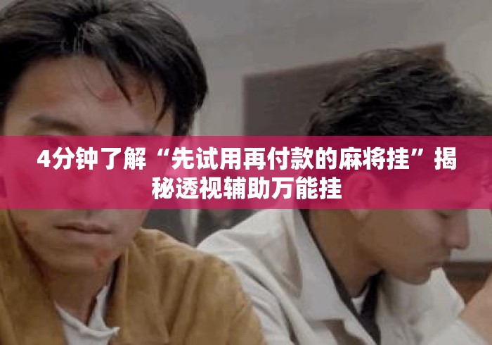 4分钟了解“先试用再付款的麻将挂	”揭秘透视辅助万能挂