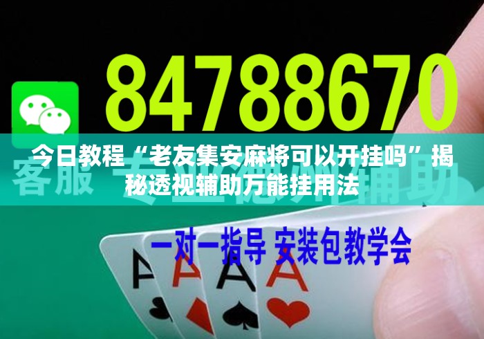 今日教程“老友集安麻将可以开挂吗	”揭秘透视辅助万能挂用法