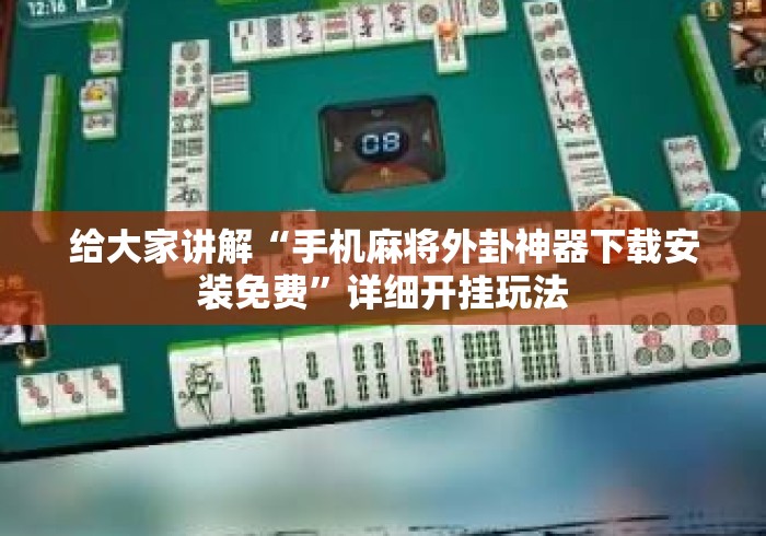 给大家讲解“手机麻将外卦神器下载安装免费”详细开挂玩法