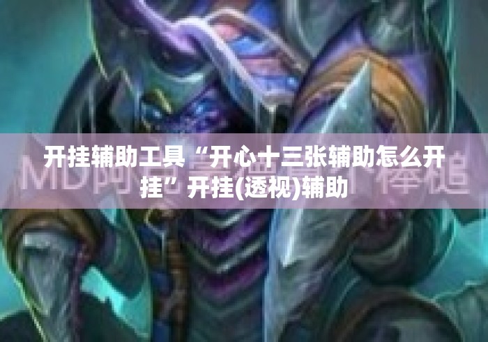 开挂辅助工具“开心十三张辅助怎么开挂”开挂(透视)辅助