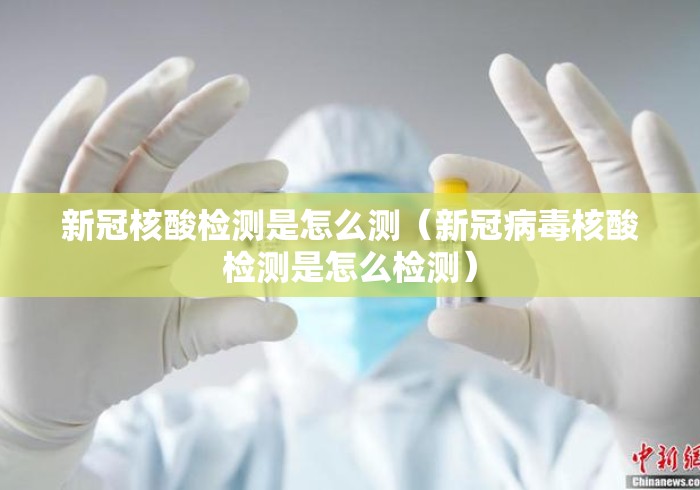新冠核酸检测是怎么测（新冠病毒核酸检测是怎么检测）