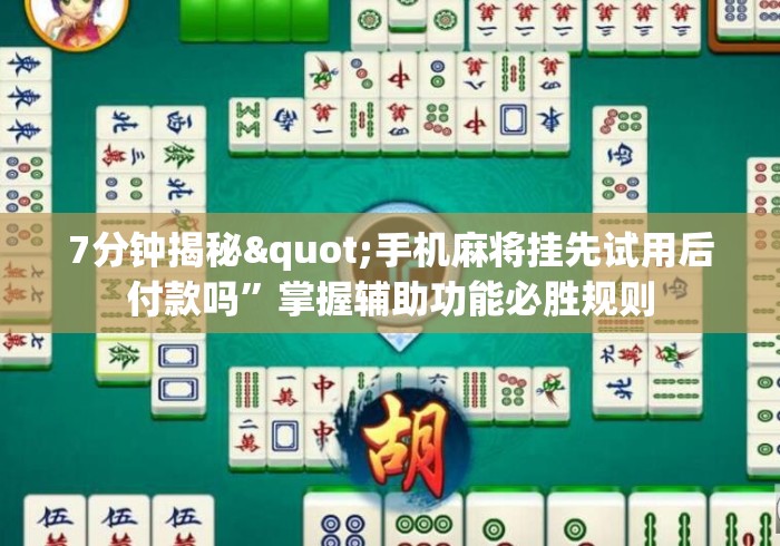 7分钟揭秘"手机麻将挂先试用后付款吗	”掌握辅助功能必胜规则