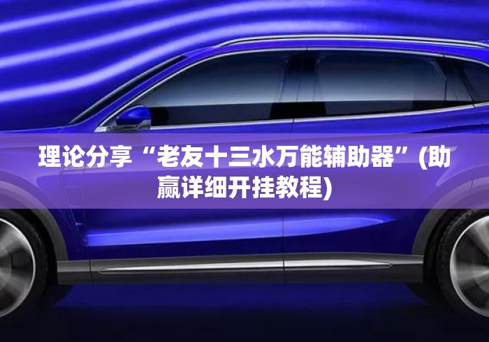 理论分享“老友十三水万能辅助器”(助赢详细开挂教程)