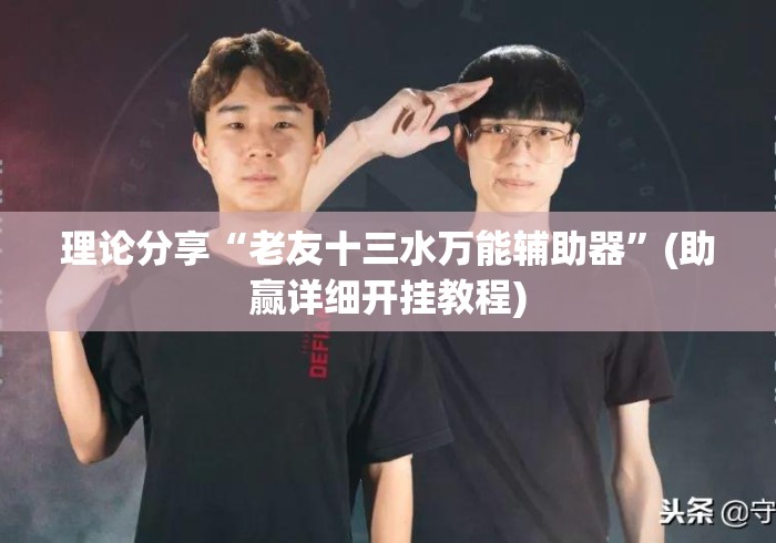 理论分享“老友十三水万能辅助器”(助赢详细开挂教程)