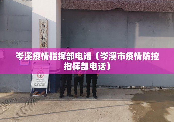 岑溪疫情指挥部电话（岑溪市疫情防控指挥部电话）