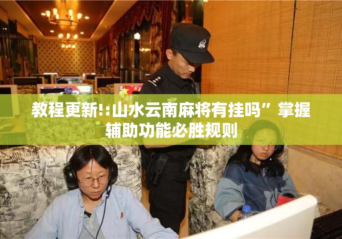 教程更新!:山水云南麻将有挂吗”掌握辅助功能必胜规则