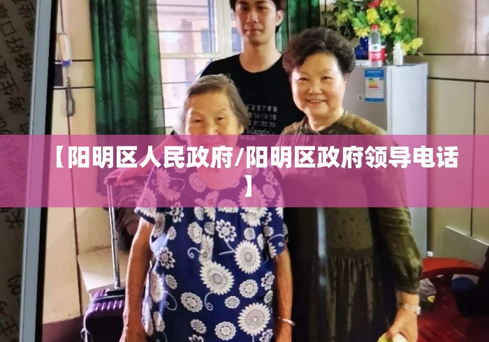 【阳明区人民政府/阳明区政府领导电话】 【阳明区人民政府/阳明区政府领导电话】