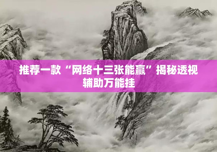 推荐一款“网络十三张能赢”揭秘透视辅助万能挂